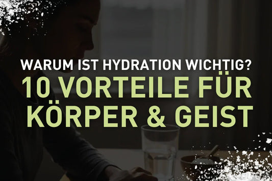 Warum ist Hydration wichtig? 10 Vorteile für Körper & Geist
